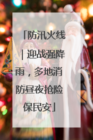 防汛火线｜迎战强降雨，多地消防昼夜抢险保民安
