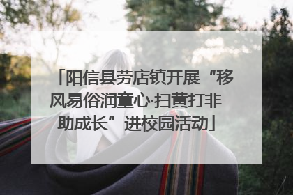 阳信县劳店镇开展“移风易俗润童心·扫黄打非助成长”进校园活动