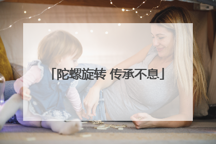陀螺旋转 传承不息