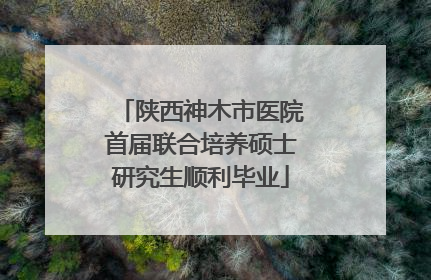 陕西神木市医院首届联合培养硕士研究生顺利毕业