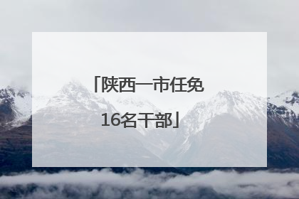 陕西一市任免16名干部