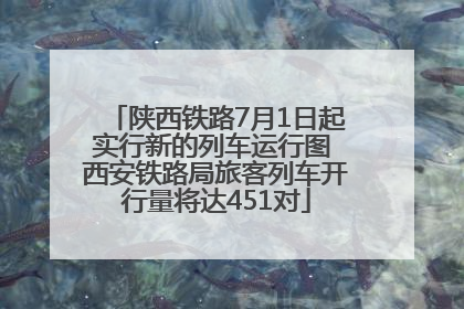 陕西铁路7月1日起实行新的列车运行图 西安铁路局旅客列车开行量将达451对