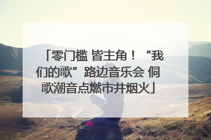 零门槛 皆主角！“我们的歌”路边音乐会 侗歌潮音点燃市井烟火