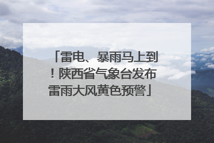 雷电、暴雨马上到！陕西省气象台发布雷雨大风黄色预警
