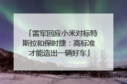 雷军回应小米对标特斯拉和保时捷：高标准才能造出一辆好车