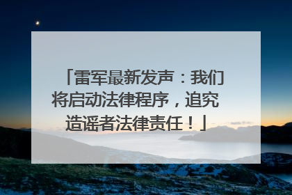 雷军最新发声：我们将启动法律程序，追究造谣者法律责任！