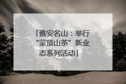 雅安名山：举行“蒙顶山茶”新业态系列活动