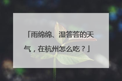 雨绵绵、湿答答的天气，在杭州怎么吃？
