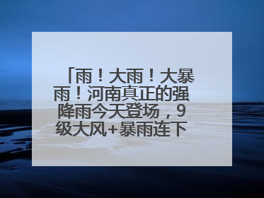 雨！大雨！大暴雨！河南真正的强降雨今天登场，9级大风+暴雨连下3天！