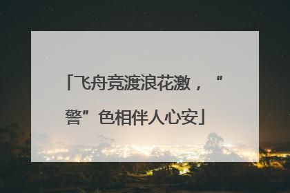 飞舟竞渡浪花激，“警”色相伴人心安