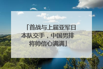 首战与上届亚军日本队交手，中国男排将帅信心满满