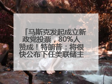 马斯克发起成立新政党投票，80%人赞成！特朗普：将很快公布下任美联储主席！特斯拉股价反弹，美股美元齐涨，全球大型机构从美国撤资