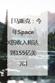 马斯克：今年SpaceX的收入将达到155亿美元