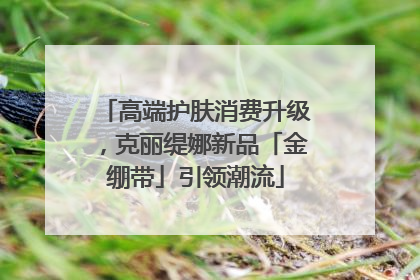 高端护肤消费升级，克丽缇娜新品「金绷带」引领潮流