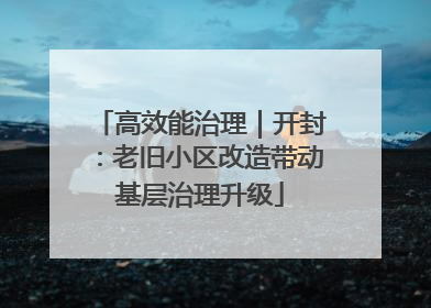 高效能治理｜开封：老旧小区改造带动基层治理升级