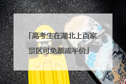 高考生在湖北上百家景区可免票或半价