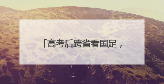 高考后跨省看国足，这位球迷这样说……