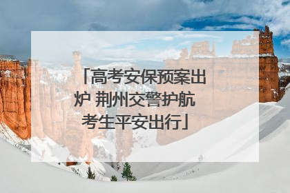 高考安保预案出炉 荆州交警护航考生平安出行
