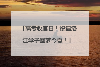 高考收官日！祝福洛江学子圆梦今夏！