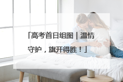 高考首日组图｜温情守护，旗开得胜！