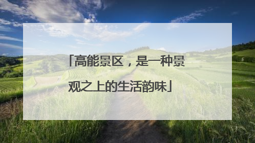 高能景区，是一种景观之上的生活韵味