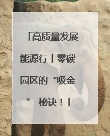 高质量发展能源行丨零碳园区的“吸金” 秘诀！