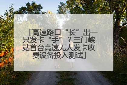高速路口“长”出一只发卡“手”？三门峡站首台高速无人发卡收费设备投入测试
