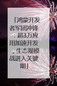 鸿蒙开发者军团冲锋：超3万应用加速开发，生态规模战进入关键期