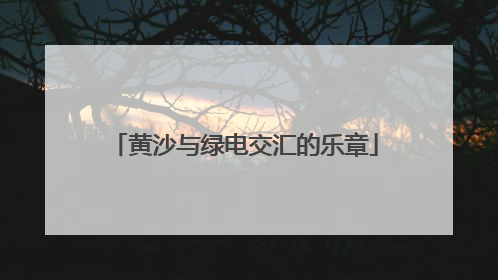 黄沙与绿电交汇的乐章