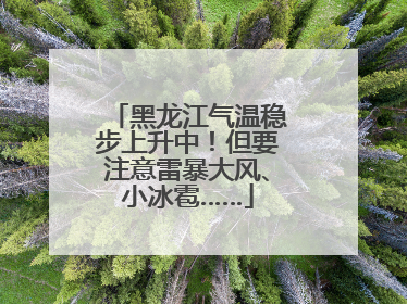 黑龙江气温稳步上升中！但要注意雷暴大风、小冰雹……