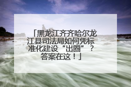 黑龙江齐齐哈尔龙江县司法局如何凭标准化建设“出圈”？答案在这！