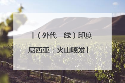（外代一线）印度尼西亚：火山喷发