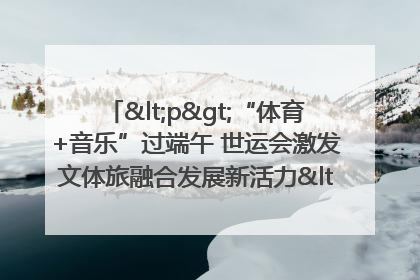 <p>“体育+音乐”过端午 世运会激发文体旅融合发展新活力</p><p>——成都世运会“跟着赛事去旅行”武侯站正式启动</p>