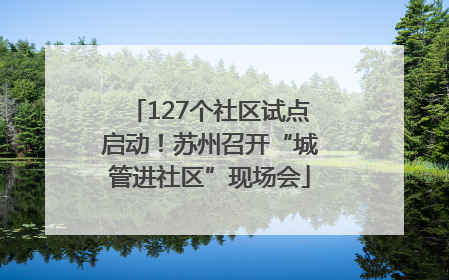 127个社区试点启动！苏州召开“城管进社区”现场会