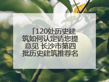 120处历史建筑如何认定请您提意见 长沙市第四批历史建筑推荐名单出炉