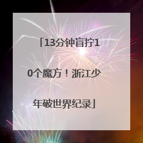 13分钟盲拧10个魔方！浙江少年破世界纪录