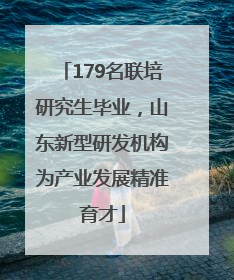 179名联培研究生毕业，山东新型研发机构为产业发展精准育才