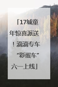 17城童年惊喜派送！滴滴专车“彩蛋车”六一上线