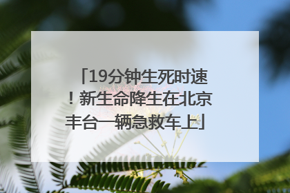 19分钟生死时速！新生命降生在北京丰台一辆急救车上