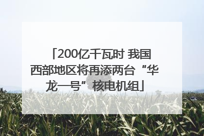 200亿千瓦时 我国西部地区将再添两台“华龙一号”核电机组