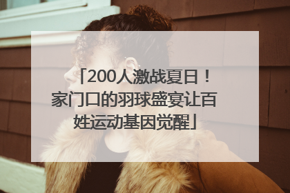 200人激战夏日！家门口的羽球盛宴让百姓运动基因觉醒