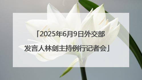 2025年6月9日外交部发言人林剑主持例行记者会