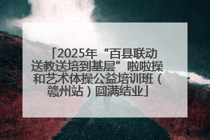 2025年“百县联动送教送培到基层”啦啦操和艺术体操公益培训班（赣州站）圆满结业