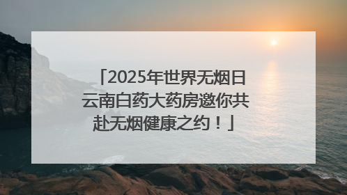 2025年世界无烟日 云南白药大药房邀你共赴无烟健康之约！