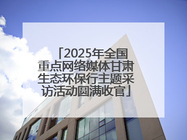 2025年全国重点网络媒体甘肃生态环保行主题采访活动圆满收官
