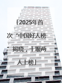 2025年首次“中国好人榜”揭晓，十堰两人上榜