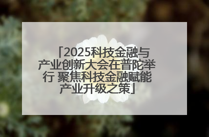 2025科技金融与产业创新大会在普陀举行 聚焦科技金融赋能产业升级之策