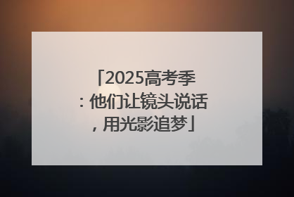 2025高考季：他们让镜头说话，用光影追梦