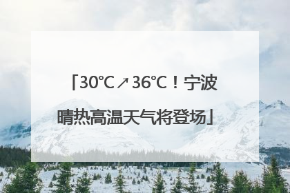 30℃↗36℃！宁波晴热高温天气将登场