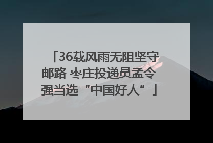 36载风雨无阻坚守邮路 枣庄投递员孟令强当选“中国好人”